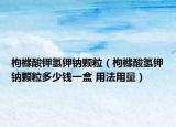 枸櫞酸鉀氫鉀鈉顆粒（枸櫞酸氫鉀鈉顆粒多少錢一盒 用法用量）
