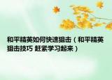 和平精英如何快速狙擊（和平精英狙擊技巧 趕緊學習起來）