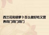 西蘭花和胡蘿卜怎么做好吃又營(yíng)養(yǎng)竅門(mén)竅門(mén)竅門(mén)