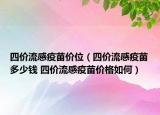 四價流感疫苗價位（四價流感疫苗多少錢 四價流感疫苗價格如何）