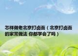 怎樣做老北京打鹵面（北京打鹵面的家常做法 你都學(xué)會(huì)了嗎）