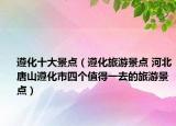 遵化十大景點(diǎn)（遵化旅游景點(diǎn) 河北唐山遵化市四個(gè)值得一去的旅游景點(diǎn)）