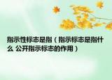 指示性標志是指（指示標志是指什么 公開指示標志的作用）