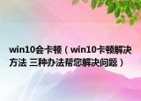 win10會卡頓（win10卡頓解決方法 三種辦法幫您解決問題）