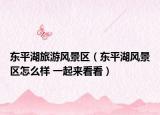 東平湖旅游風景區(qū)（東平湖風景區(qū)怎么樣 一起來看看）