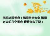 揭陽(yáng)旅游景點(diǎn)（揭陽(yáng)景點(diǎn)大全 揭陽(yáng)必去的幾個(gè)景點(diǎn) 看看你去了沒）