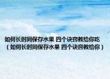 如何長時間保存水果 四個訣竅教給你吃（如何長時間保存水果 四個訣竅教給你）