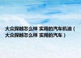 大眾探越怎么樣 實(shí)用的汽車機(jī)油（大眾探越怎么樣 實(shí)用的汽車）