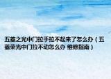 五菱之光中門拉手拉不起來了怎么辦（五菱榮光中門拉不動怎么辦 維修指南）