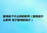 推特是個什么樣的軟件（推特是什么軟件 關(guān)于推特的簡介）