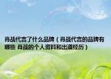 肖戰(zhàn)代言了什么品牌（肖戰(zhàn)代言的品牌有哪些 肖戰(zhàn)的個人資料和出道經(jīng)歷）