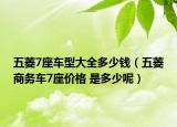 五菱7座車型大全多少錢（五菱商務(wù)車7座價(jià)格 是多少呢）
