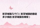 影牙城堡幾個門（影牙城堡的狼是多少級的 影牙城堡在哪里）