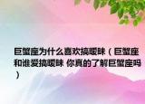 巨蟹座為什么喜歡搞曖昧（巨蟹座和誰愛搞曖昧 你真的了解巨蟹座嗎）