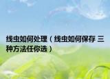 線蟲如何處理（線蟲如何保存 三種方法任你選）