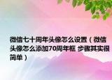 微信七十周年頭像怎么設(shè)置（微信頭像怎么添加70周年框 步驟其實(shí)很簡(jiǎn)單）