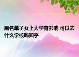 黑名單子女上大學有影響 可以去什么學校嗎知乎