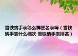 雪鐵納手表怎么樣是名表嗎（雪鐵納手表什么檔次 雪鐵納手表排名）