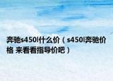 奔馳s450l什么價(jià)（s450l奔馳價(jià)格 來看看指導(dǎo)價(jià)吧）