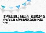 怎樣看血細胞分析五分類（血細胞分析五分類怎么看 如何看血常規(guī)血細胞分析五分類）