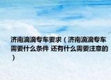 濟南滴滴專車要求（濟南滴滴專車需要什么條件 還有什么需要注意的）