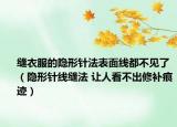 縫衣服的隱形針法表面線都不見了（隱形針線縫法 讓人看不出修補痕跡）