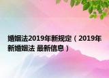 婚姻法2019年新規(guī)定（2019年新婚姻法 最新信息）