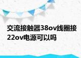 交流接觸器38ov線圈接22ov電源可以嗎