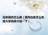 白條豬肉怎么做（豬肉白條怎么吃 給大家簡單介紹一下）