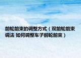前輪前束的調(diào)整方式（雙前輪前束調(diào)法 如何調(diào)整車子前輪前束）