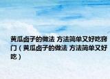 黃瓜鹵子的做法 方法簡單又好吃竅門（黃瓜鹵子的做法 方法簡單又好吃）