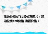 凱迪拉克ATSL報(bào)價(jià)及圖片（凱迪拉克atsl價(jià)格 請(qǐng)看價(jià)格）