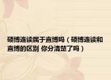 碩博連讀屬于直博嗎（碩博連讀和直博的區(qū)別 你分清楚了嗎）