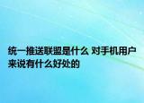 統(tǒng)一推送聯(lián)盟是什么 對(duì)手機(jī)用戶來說有什么好處的