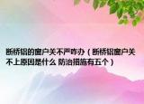 斷橋鋁的窗戶關(guān)不嚴(yán)咋辦（斷橋鋁窗戶關(guān)不上原因是什么 防治措施有五個(gè)）