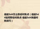 佳能5d4怎么移動(dòng)對(duì)焦點(diǎn)（佳能5d4如何移動(dòng)對(duì)焦點(diǎn) 佳能5d4快捷對(duì)焦技巧）