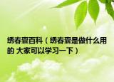 繡春囊百科（繡春囊是做什么用的 大家可以學習一下）