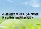 dnf再戰(zhàn)魔界怎么進(jìn)入（dnf再戰(zhàn)魔界怎么進(jìn)去 究竟要怎么玩呢）
