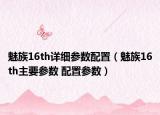 魅族16th詳細(xì)參數(shù)配置（魅族16th主要參數(shù) 配置參數(shù)）