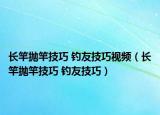 長(zhǎng)竿拋竿技巧 釣友技巧視頻（長(zhǎng)竿拋竿技巧 釣友技巧）