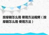 按摩刷怎么用 使用方法視頻（按摩刷怎么用 使用方法）
