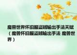 魔獸世界懷舊服盜賊輸出手法天賦（魔獸懷舊服盜賊輸出手法 魔獸世界）