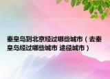 秦皇島到北京經過哪些城市（去秦皇島經過哪些城市 途徑城市）