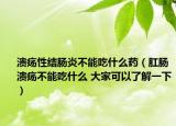 潰瘍性結腸炎不能吃什么藥（肛腸潰瘍不能吃什么 大家可以了解一下）
