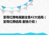 至尊紅顏電視劇全集42大結(jié)局（至尊紅顏結(jié)局 劇情介紹）