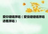 愛你錯錯原唱（愛情錯錯錯原唱 請看原唱）