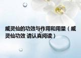 威靈仙的功效與作用和用量（威靈仙功效 請認真閱讀）