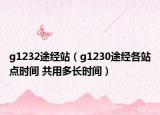 g1232途經(jīng)站（g1230途經(jīng)各站點(diǎn)時(shí)間 共用多長(zhǎng)時(shí)間）
