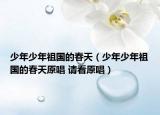少年少年祖國的春天（少年少年祖國的春天原唱 請看原唱）