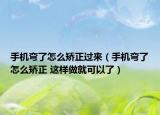 手機彎了怎么矯正過來（手機彎了怎么矯正 這樣做就可以了）